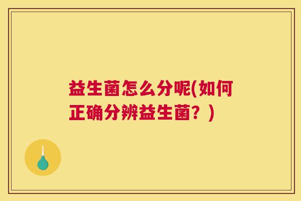 益生菌怎么分呢(如何正确分辨益生菌？)