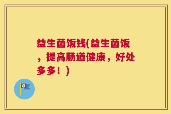 益生菌饭钱(益生菌饭，提高肠道健康，好处多多！)