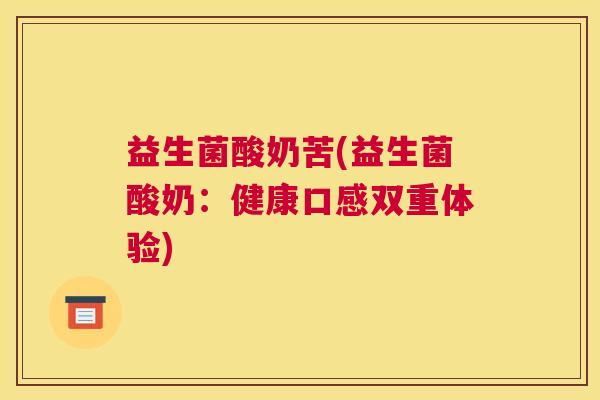 益生菌酸奶苦(益生菌酸奶：健康口感双重体验)