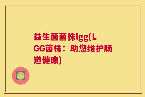 益生菌菌株lgg(LGG菌株：助您维护肠道健康)