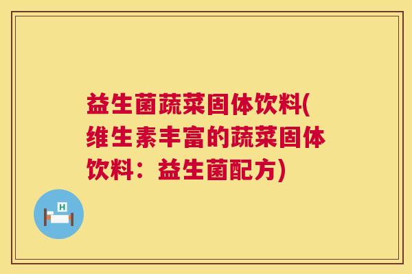 益生菌蔬菜固体饮料(维生素丰富的蔬菜固体饮料：益生菌配方)