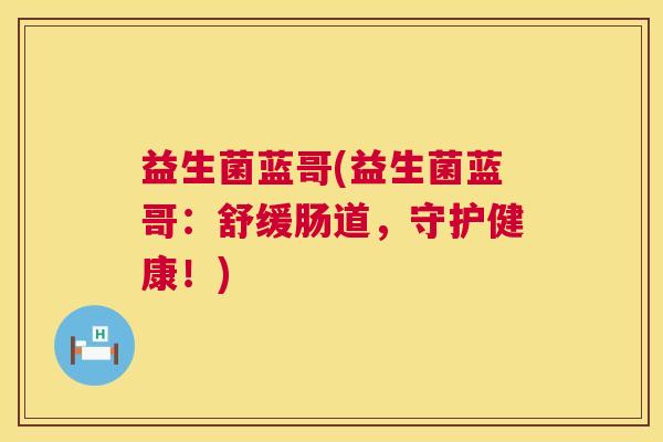益生菌蓝哥(益生菌蓝哥：舒缓肠道，守护健康！)