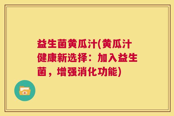 益生菌黄瓜汁(黄瓜汁健康新选择：加入益生菌，增强消化功能)