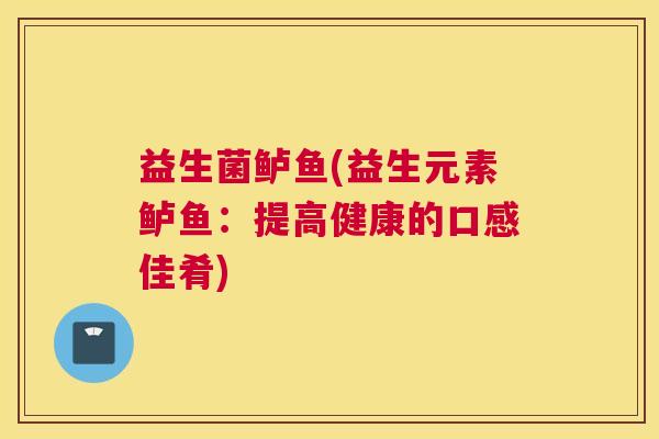 益生菌鲈鱼(益生元素鲈鱼：提高健康的口感佳肴)