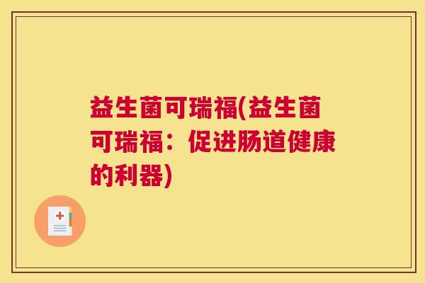 益生菌可瑞福(益生菌可瑞福：促进肠道健康的利器)