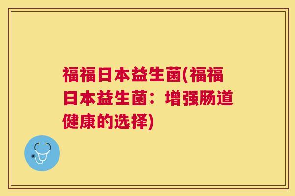 福福日本益生菌(福福日本益生菌：增强肠道健康的选择)