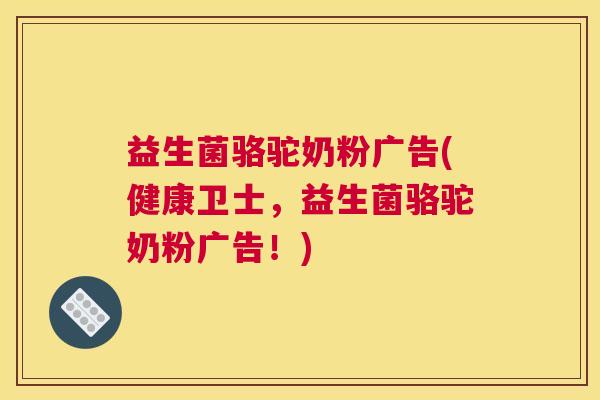 益生菌骆驼奶粉广告(健康卫士，益生菌骆驼奶粉广告！)