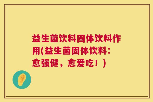 益生菌饮料固体饮料作用(益生菌固体饮料：愈强健，愈爱吃！)