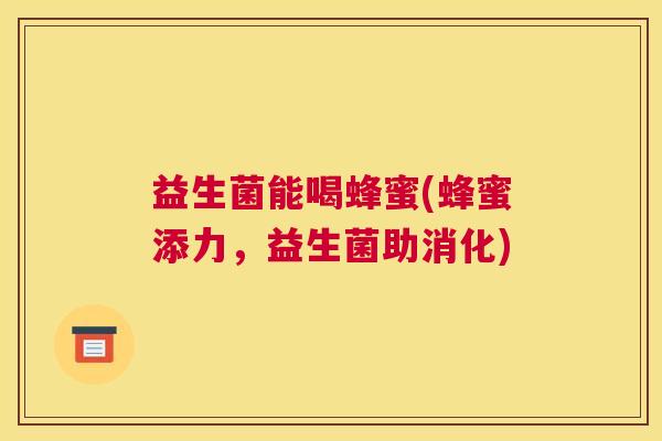 益生菌能喝蜂蜜(蜂蜜添力，益生菌助消化)