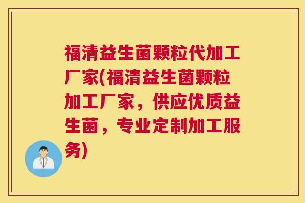 福清益生菌颗粒代加工厂家(福清益生菌颗粒加工厂家，供应优质益生菌，专业定制加工服务)