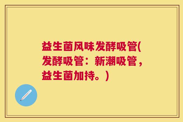 益生菌风味发酵吸管(发酵吸管：新潮吸管，益生菌加持。)