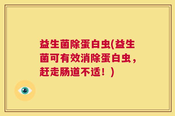 益生菌除蛋白虫(益生菌可有效消除蛋白虫，赶走肠道不适！)