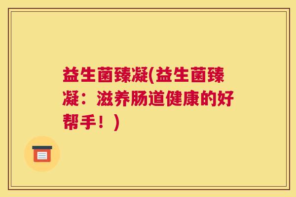 益生菌臻凝(益生菌臻凝：滋养肠道健康的好帮手！)