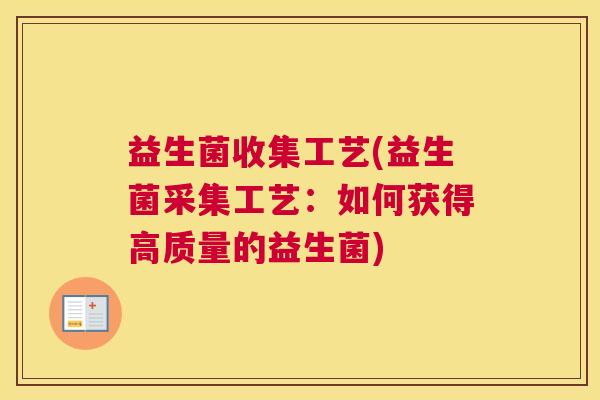 益生菌收集工艺(益生菌采集工艺：如何获得高质量的益生菌)