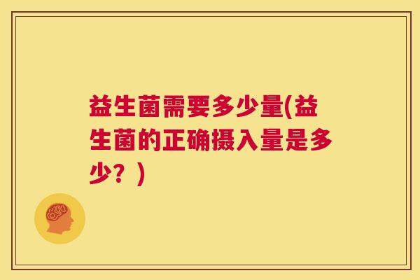 益生菌需要多少量(益生菌的正确摄入量是多少？)