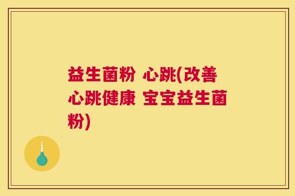 益生菌粉 心跳(改善心跳健康 宝宝益生菌粉)