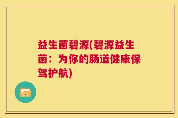 益生菌碧源(碧源益生菌：为你的肠道健康保驾护航)