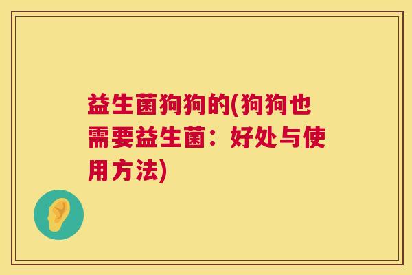 益生菌狗狗的(狗狗也需要益生菌：好处与使用方法)