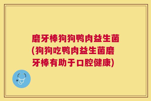 磨牙棒狗狗鸭肉益生菌(狗狗吃鸭肉益生菌磨牙棒有助于口腔健康)