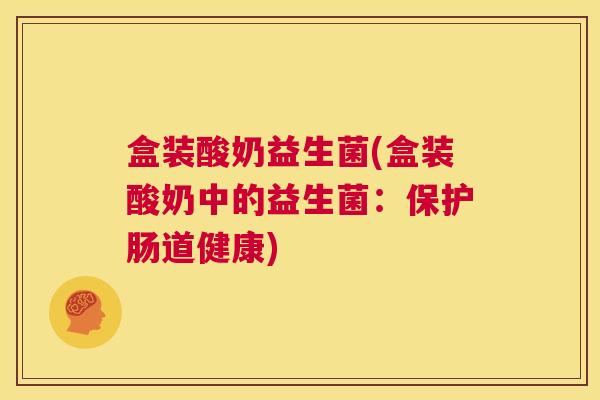 盒装酸奶益生菌(盒装酸奶中的益生菌：保护肠道健康)