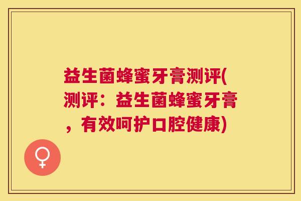 益生菌蜂蜜牙膏测评(测评：益生菌蜂蜜牙膏，有效呵护口腔健康)