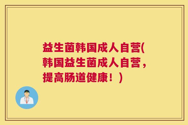 益生菌韩国成人自营(韩国益生菌成人自营，提高肠道健康！)