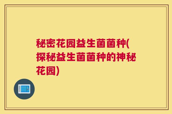 秘密花园益生菌菌种(探秘益生菌菌种的神秘花园)