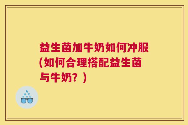 益生菌加牛奶如何冲服(如何合理搭配益生菌与牛奶？)