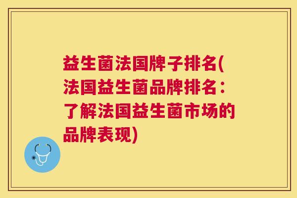 益生菌法国牌子排名(法国益生菌品牌排名：了解法国益生菌市场的品牌表现)