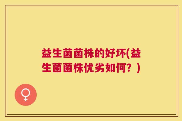 益生菌菌株的好坏(益生菌菌株优劣如何？)