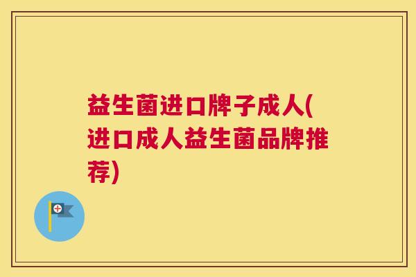 益生菌进口牌子成人(进口成人益生菌品牌推荐)