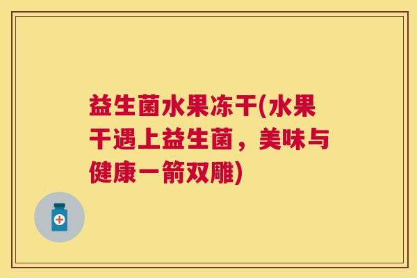 益生菌水果冻干(水果干遇上益生菌，美味与健康一箭双雕)