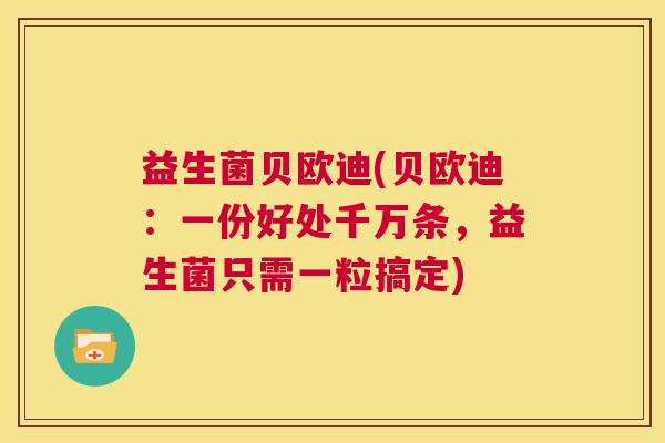 益生菌贝欧迪(贝欧迪：一份好处千万条，益生菌只需一粒搞定)