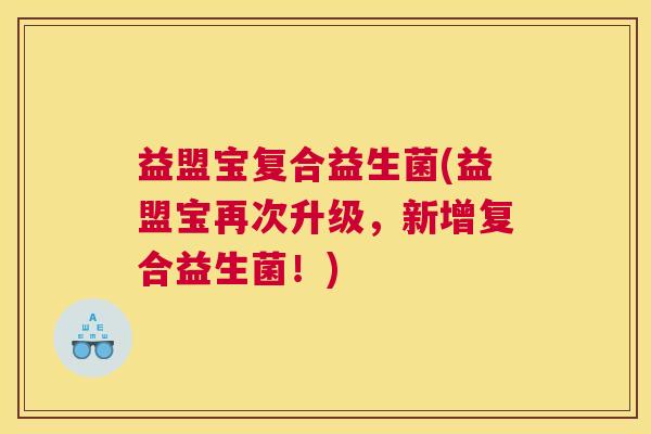 益盟宝复合益生菌(益盟宝再次升级，新增复合益生菌！)