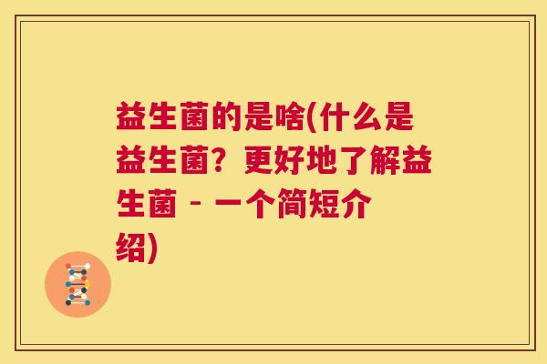 益生菌的是啥(什么是益生菌？更好地了解益生菌 - 一个简短介绍)
