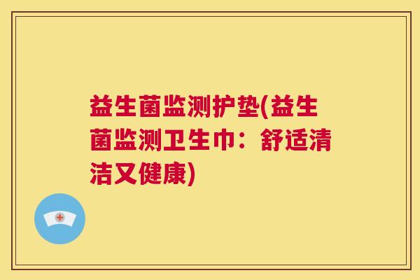 益生菌监测护垫(益生菌监测卫生巾：舒适清洁又健康)