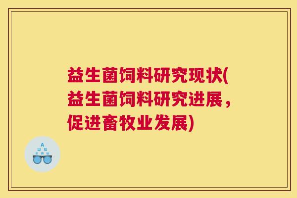 益生菌饲料研究现状(益生菌饲料研究进展，促进畜牧业发展)
