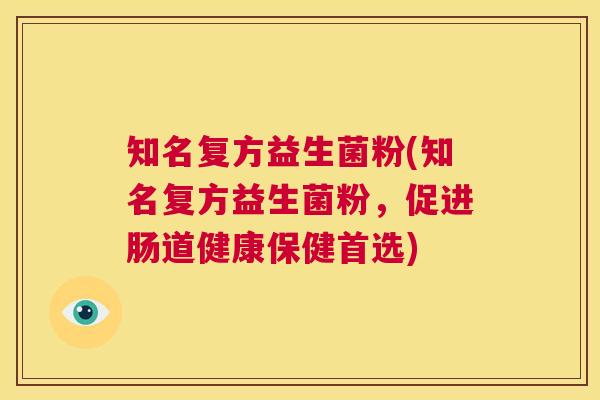 知名复方益生菌粉(知名复方益生菌粉，促进肠道健康保健首选)