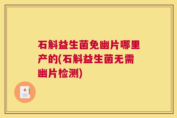 石斛益生菌免幽片哪里产的(石斛益生菌无需幽片检测)
