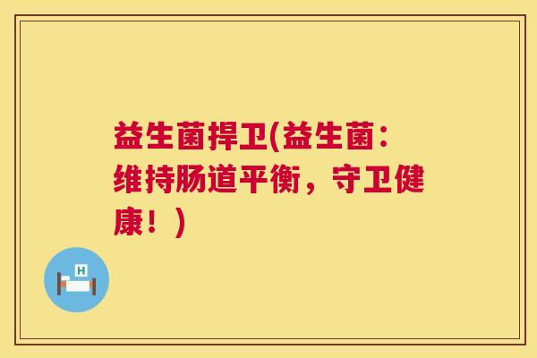 益生菌捍卫(益生菌：维持肠道平衡，守卫健康！)