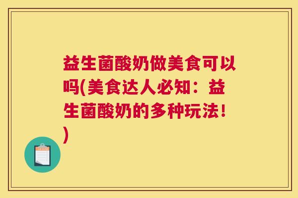 益生菌酸奶做美食可以吗(美食达人必知：益生菌酸奶的多种玩法！)