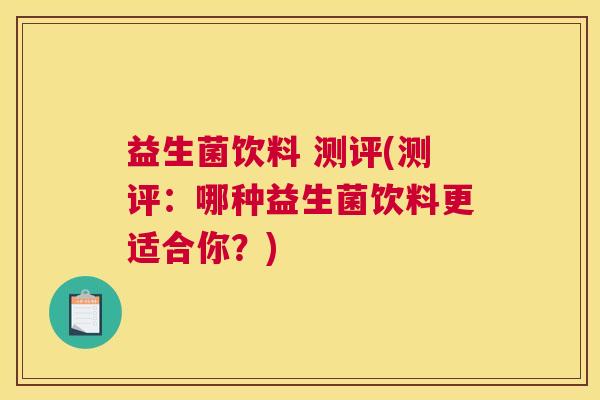益生菌饮料 测评(测评：哪种益生菌饮料更适合你？)