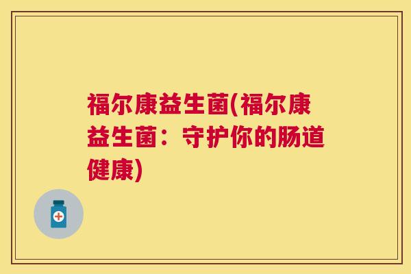 福尔康益生菌(福尔康益生菌：守护你的肠道健康)