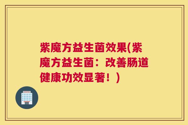 紫魔方益生菌效果(紫魔方益生菌：改善肠道健康功效显著！)