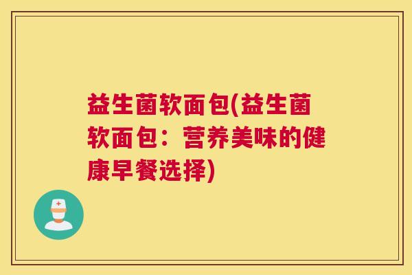 益生菌软面包(益生菌软面包：营养美味的健康早餐选择)