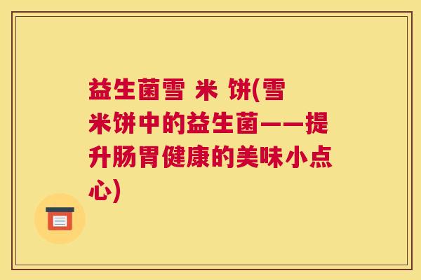 益生菌雪 米 饼(雪米饼中的益生菌——提升肠胃健康的美味小点心)