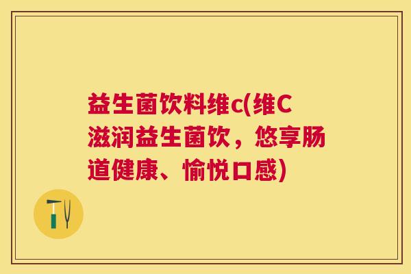 益生菌饮料维c(维C滋润益生菌饮，悠享肠道健康、愉悦口感)
