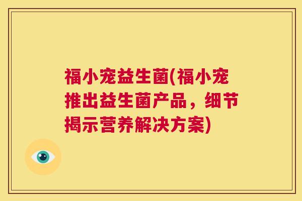 福小宠益生菌(福小宠推出益生菌产品，细节揭示营养解决方案)