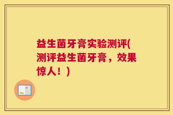 益生菌牙膏实验测评(测评益生菌牙膏，效果惊人！)