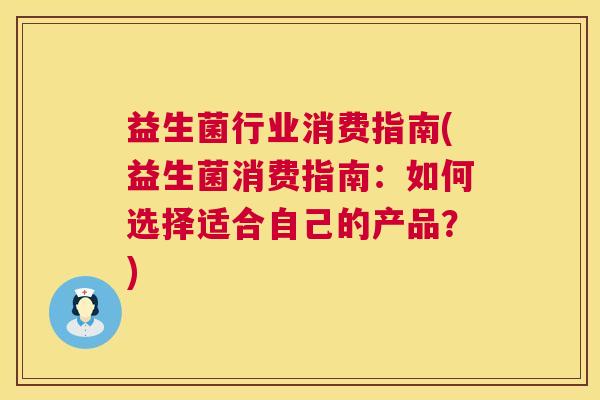 益生菌行业消费指南(益生菌消费指南：如何选择适合自己的产品？)